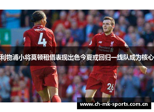 利物浦小将莫顿租借表现出色今夏或回归一线队成为核心 利物浦小将莫顿租借表现出色今夏或回归一线队成为核心